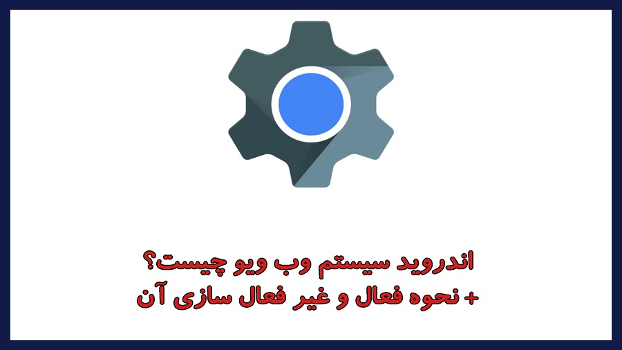 Android System WebView چیست؟ + نحوه فعال و غیر فعال سازی آن!
